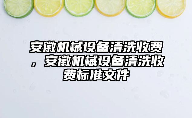 安徽機械設備清洗收費，安徽機械設備清洗收費標準文件