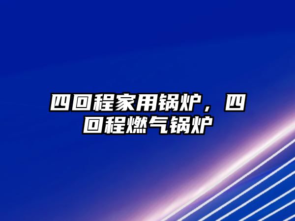 四回程家用鍋爐，四回程燃?xì)忮仩t