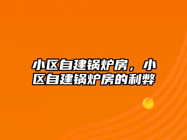 小區(qū)自建鍋爐房，小區(qū)自建鍋爐房的利弊
