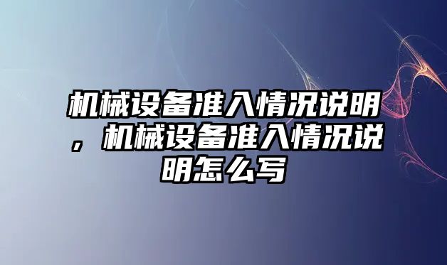 機械設(shè)備準(zhǔn)入情況說明，機械設(shè)備準(zhǔn)入情況說明怎么寫