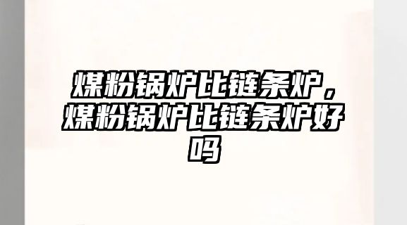 煤粉鍋爐比鏈條爐，煤粉鍋爐比鏈條爐好嗎