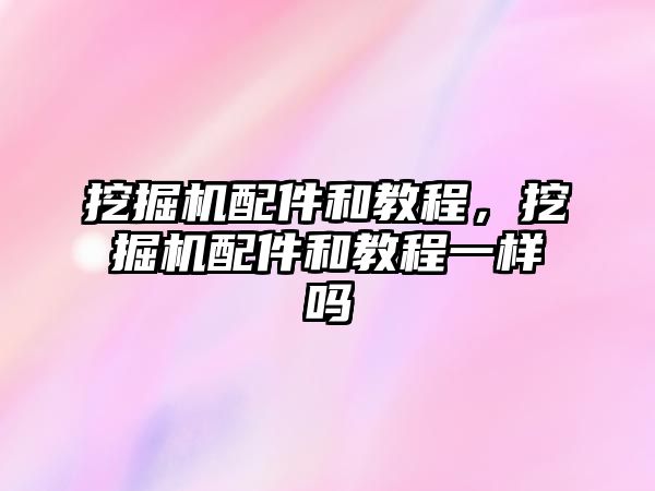 挖掘機(jī)配件和教程，挖掘機(jī)配件和教程一樣嗎
