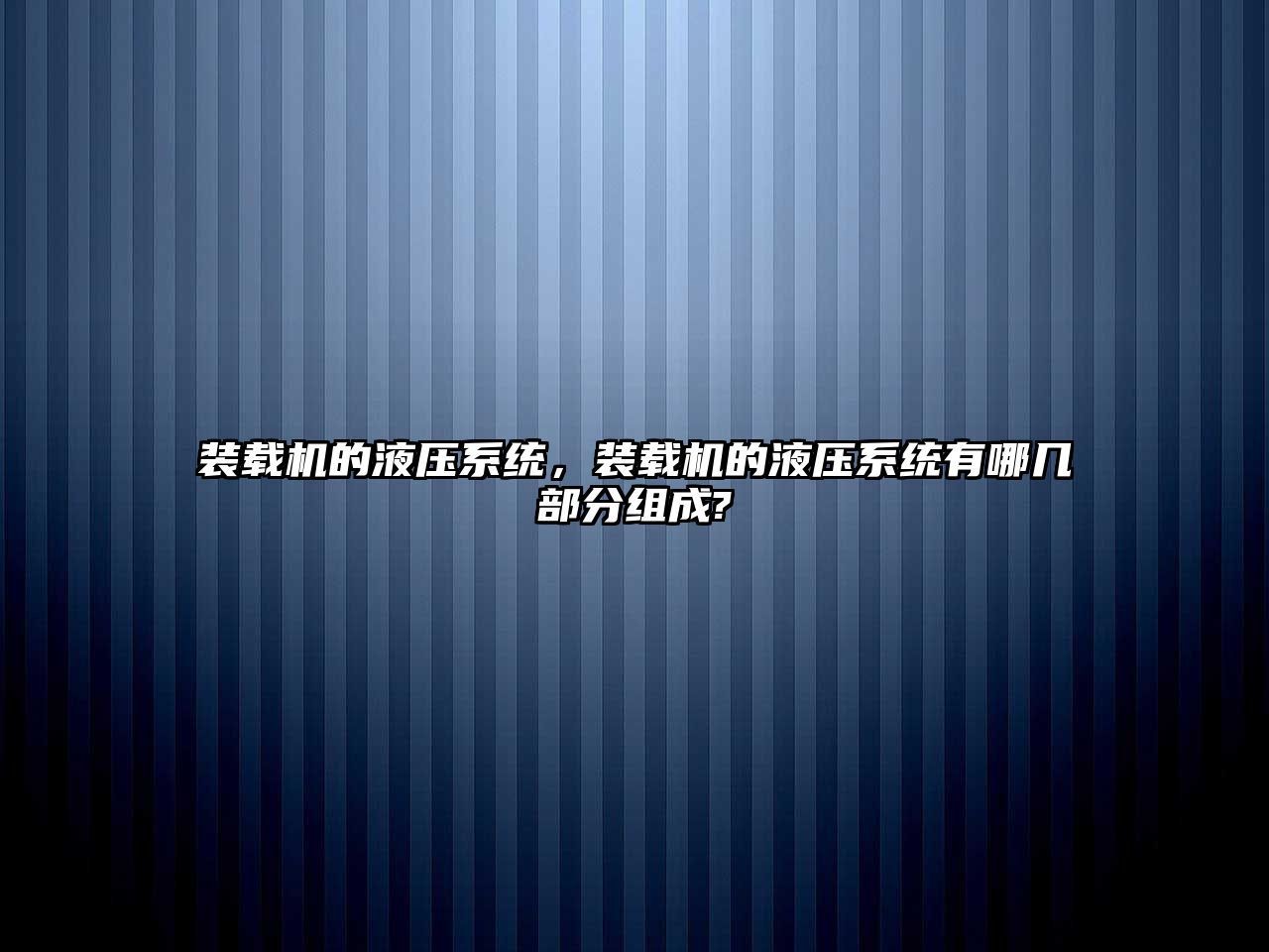 裝載機(jī)的液壓系統(tǒng)，裝載機(jī)的液壓系統(tǒng)有哪幾部分組成?