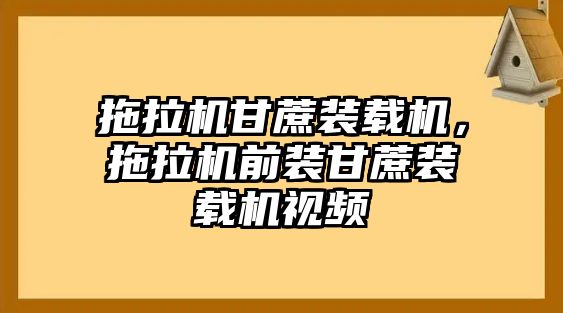 拖拉機(jī)甘蔗裝載機(jī)，拖拉機(jī)前裝甘蔗裝載機(jī)視頻