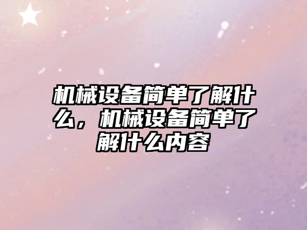 機械設備簡單了解什么，機械設備簡單了解什么內(nèi)容