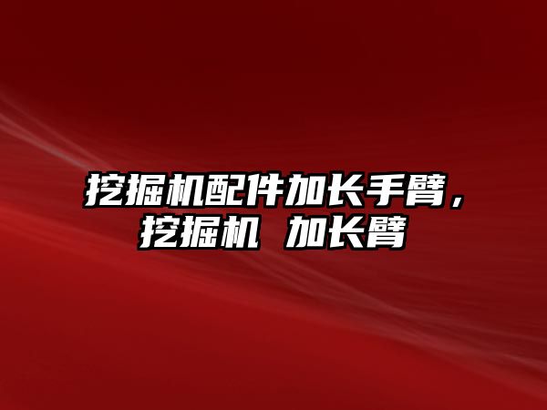 挖掘機(jī)配件加長手臂，挖掘機(jī) 加長臂