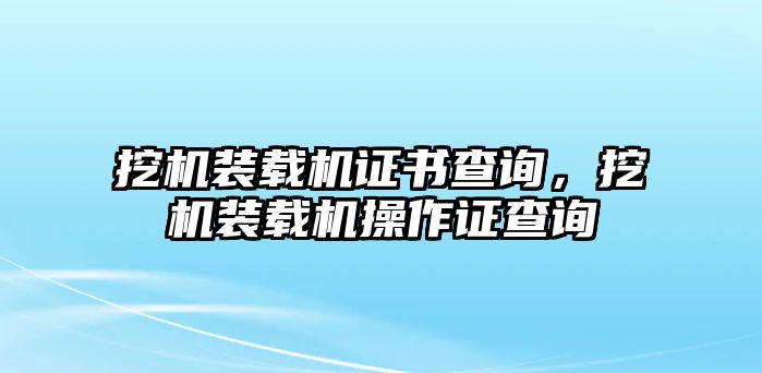 挖機(jī)裝載機(jī)證書查詢，挖機(jī)裝載機(jī)操作證查詢