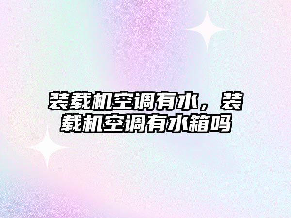 裝載機空調(diào)有水，裝載機空調(diào)有水箱嗎