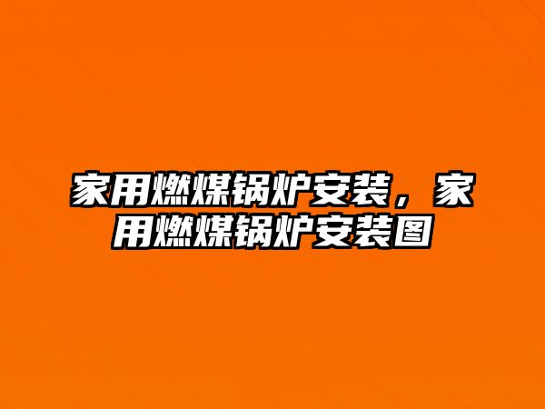 家用燃煤鍋爐安裝，家用燃煤鍋爐安裝圖