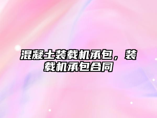 混凝土裝載機承包，裝載機承包合同