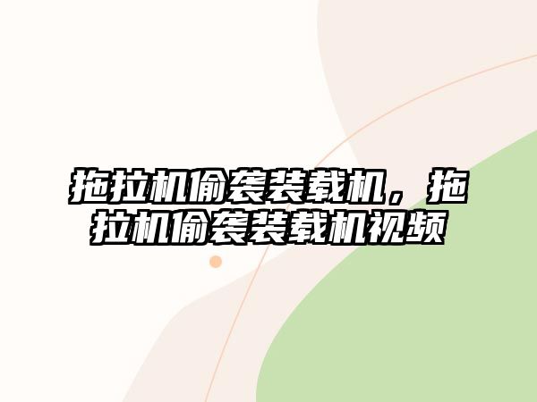 拖拉機(jī)偷襲裝載機(jī)，拖拉機(jī)偷襲裝載機(jī)視頻
