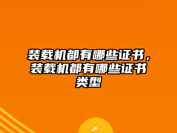 裝載機(jī)都有哪些證書，裝載機(jī)都有哪些證書類型