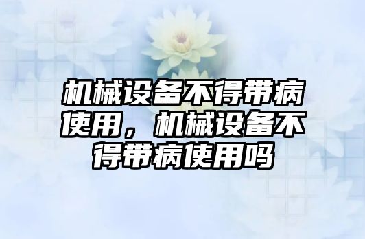 機(jī)械設(shè)備不得帶病使用，機(jī)械設(shè)備不得帶病使用嗎