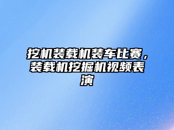 挖機(jī)裝載機(jī)裝車比賽，裝載機(jī)挖掘機(jī)視頻表演