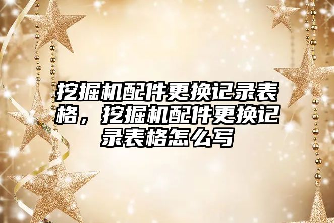 挖掘機配件更換記錄表格，挖掘機配件更換記錄表格怎么寫