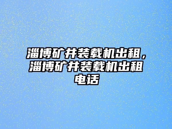 淄博礦井裝載機(jī)出租，淄博礦井裝載機(jī)出租電話