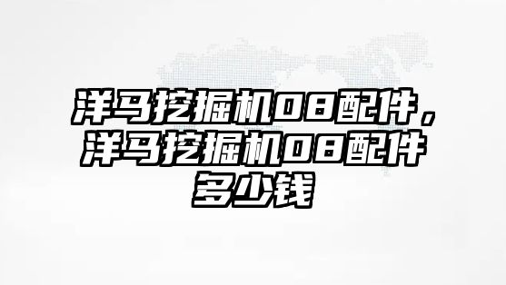 洋馬挖掘機(jī)08配件，洋馬挖掘機(jī)08配件多少錢