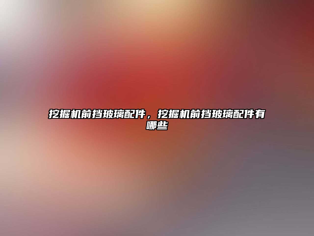 挖掘機(jī)前擋玻璃配件，挖掘機(jī)前擋玻璃配件有哪些