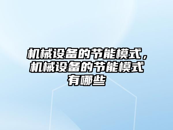 機(jī)械設(shè)備的節(jié)能模式，機(jī)械設(shè)備的節(jié)能模式有哪些