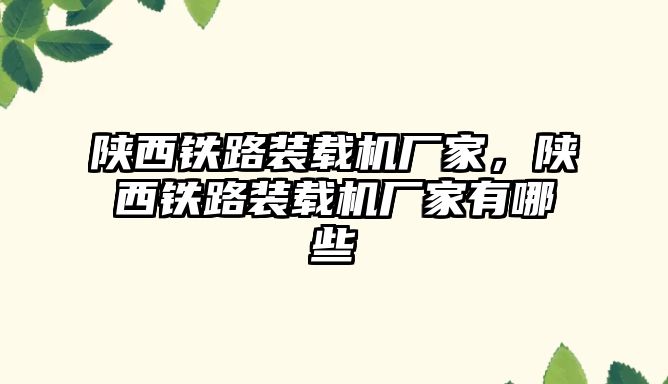陜西鐵路裝載機廠家，陜西鐵路裝載機廠家有哪些