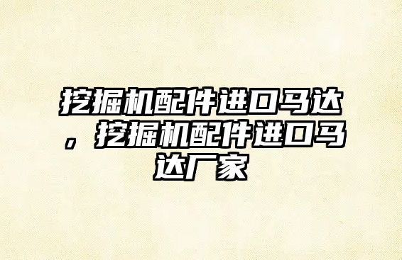 挖掘機配件進口馬達，挖掘機配件進口馬達廠家