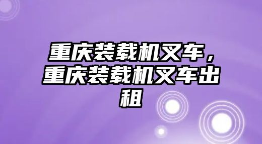 重慶裝載機(jī)叉車，重慶裝載機(jī)叉車出租
