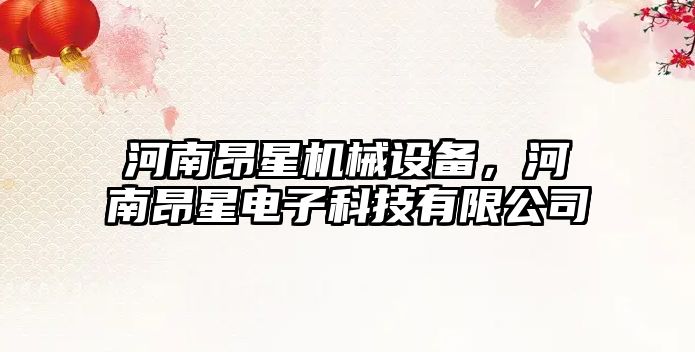 河南昂星機(jī)械設(shè)備，河南昂星電子科技有限公司