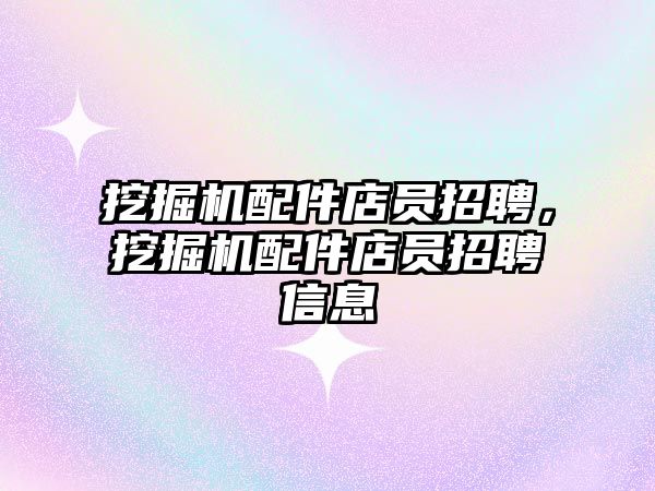 挖掘機配件店員招聘，挖掘機配件店員招聘信息