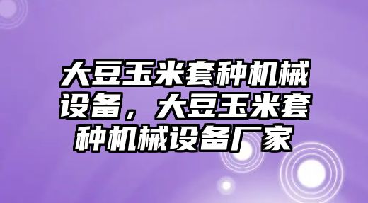 大豆玉米套種機械設備，大豆玉米套種機械設備廠家