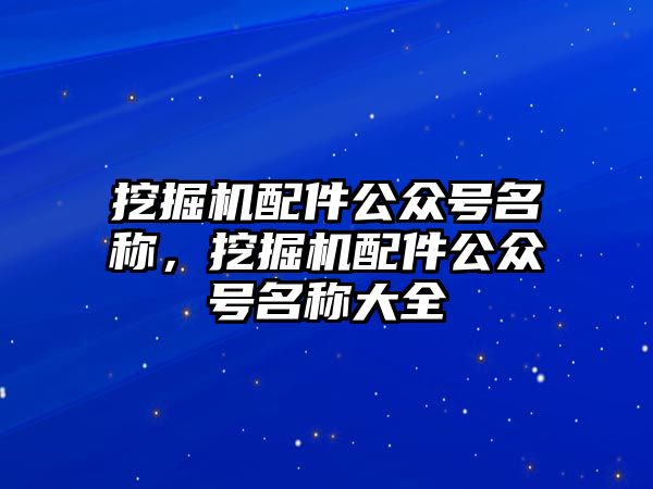 挖掘機配件公眾號名稱，挖掘機配件公眾號名稱大全