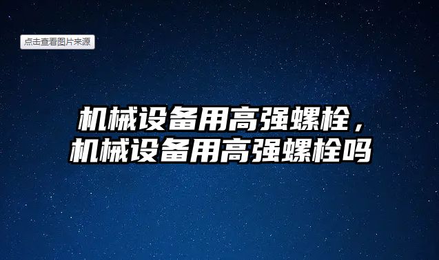 機(jī)械設(shè)備用高強(qiáng)螺栓，機(jī)械設(shè)備用高強(qiáng)螺栓嗎