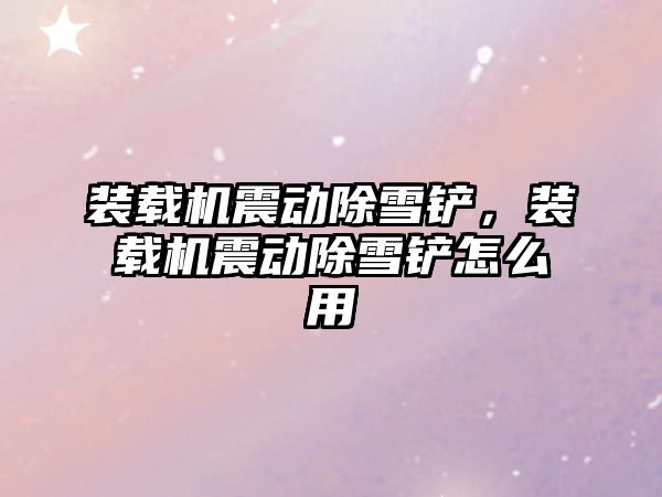 裝載機(jī)震動除雪鏟，裝載機(jī)震動除雪鏟怎么用