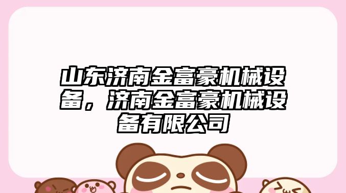 山東濟南金富豪機械設備，濟南金富豪機械設備有限公司