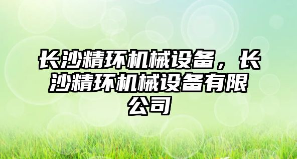 長沙精環(huán)機(jī)械設(shè)備，長沙精環(huán)機(jī)械設(shè)備有限公司