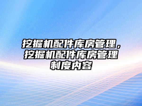 挖掘機配件庫房管理，挖掘機配件庫房管理制度內(nèi)容