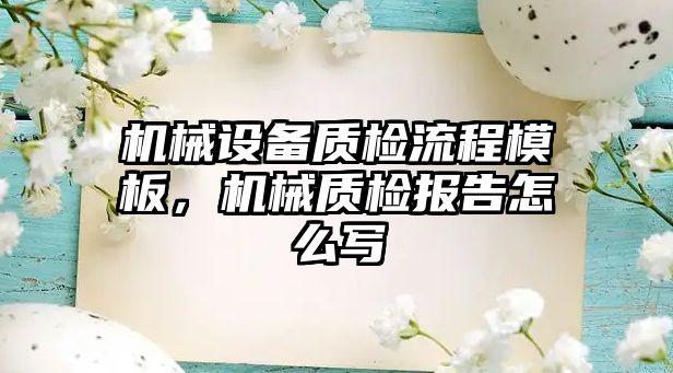 機械設備質檢流程模板，機械質檢報告怎么寫