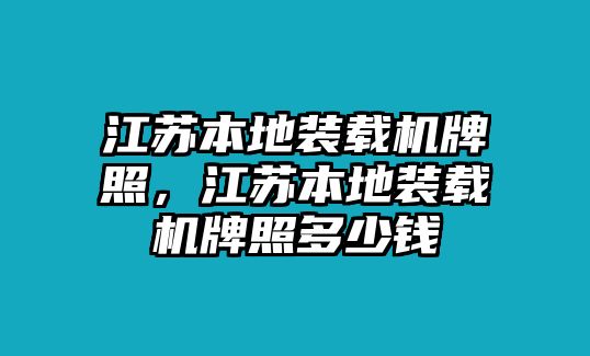 江蘇本地裝載機(jī)牌照，江蘇本地裝載機(jī)牌照多少錢