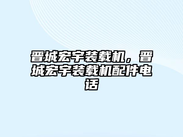 晉城宏宇裝載機，晉城宏宇裝載機配件電話