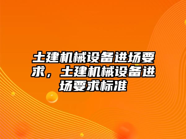 土建機(jī)械設(shè)備進(jìn)場(chǎng)要求，土建機(jī)械設(shè)備進(jìn)場(chǎng)要求標(biāo)準(zhǔn)