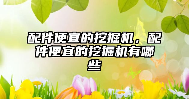 配件便宜的挖掘機，配件便宜的挖掘機有哪些