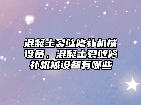 混凝土裂縫修補(bǔ)機(jī)械設(shè)備，混凝土裂縫修補(bǔ)機(jī)械設(shè)備有哪些