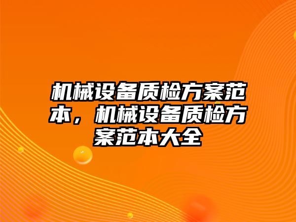 機(jī)械設(shè)備質(zhì)檢方案范本，機(jī)械設(shè)備質(zhì)檢方案范本大全