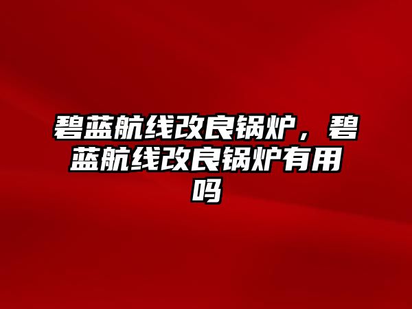 碧藍(lán)航線改良鍋爐，碧藍(lán)航線改良鍋爐有用嗎