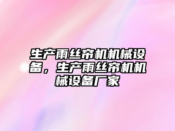 生產(chǎn)雨絲簾機(jī)機(jī)械設(shè)備，生產(chǎn)雨絲簾機(jī)機(jī)械設(shè)備廠家