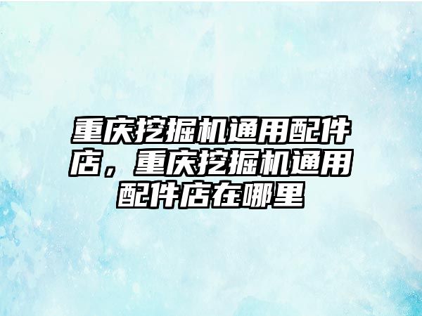 重慶挖掘機通用配件店，重慶挖掘機通用配件店在哪里