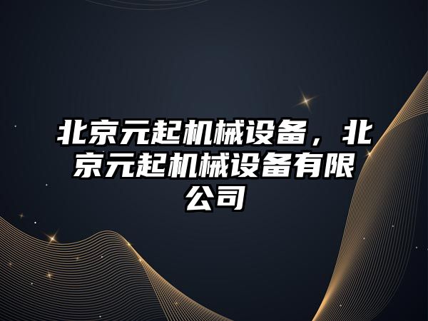 北京元起機(jī)械設(shè)備，北京元起機(jī)械設(shè)備有限公司