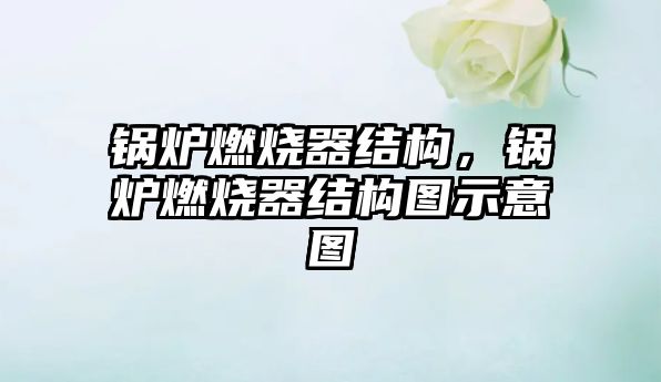 鍋爐燃燒器結(jié)構(gòu)，鍋爐燃燒器結(jié)構(gòu)圖示意圖