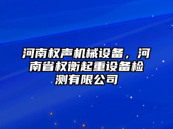 河南權(quán)聲機(jī)械設(shè)備，河南省權(quán)衡起重設(shè)備檢測(cè)有限公司