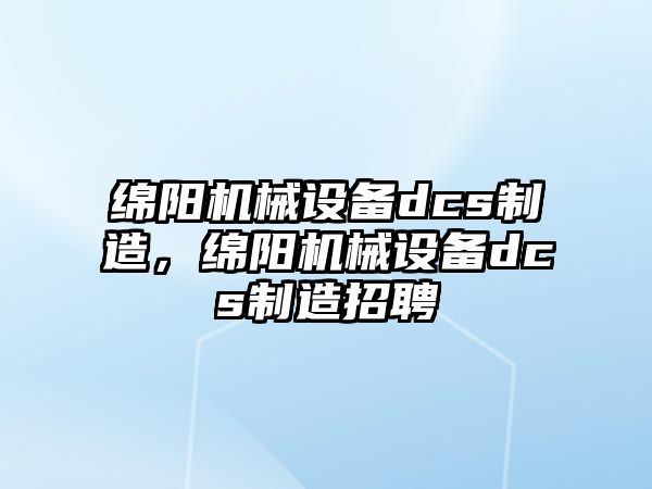 綿陽機(jī)械設(shè)備dcs制造，綿陽機(jī)械設(shè)備dcs制造招聘