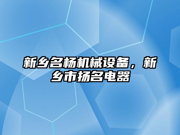 新鄉(xiāng)名楊機(jī)械設(shè)備，新鄉(xiāng)市揚(yáng)名電器